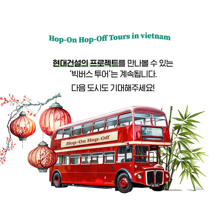 Hop-On Hop-Off Tours in Vietnam 현대건설의 프로젝트를 만나볼 수 있는 ‘빅버스 투어’는 계속됩니다. 다음 도시도 기대해주세요!